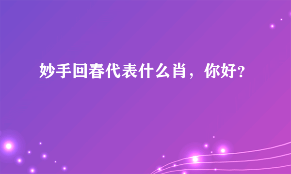 妙手回春代表什么肖，你好？