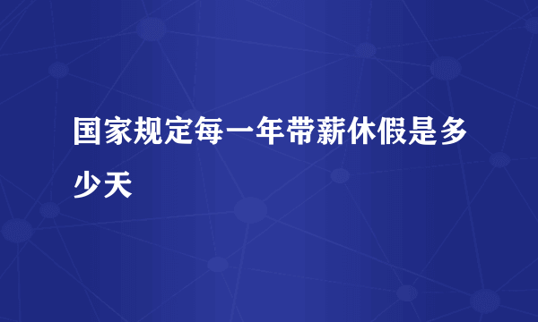 国家规定每一年带薪休假是多少天