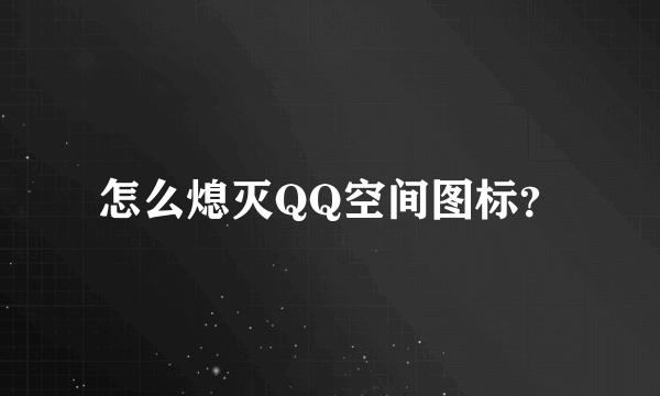 怎么熄灭QQ空间图标？