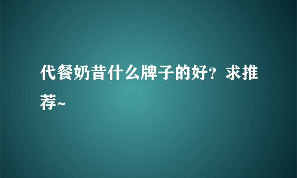 代餐奶昔什么牌子的好？求推荐~