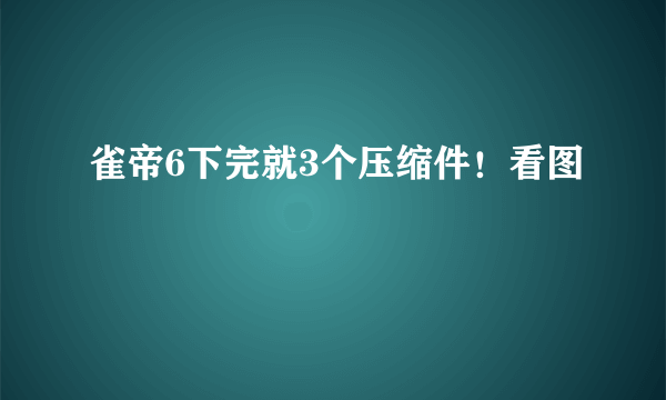 雀帝6下完就3个压缩件！看图