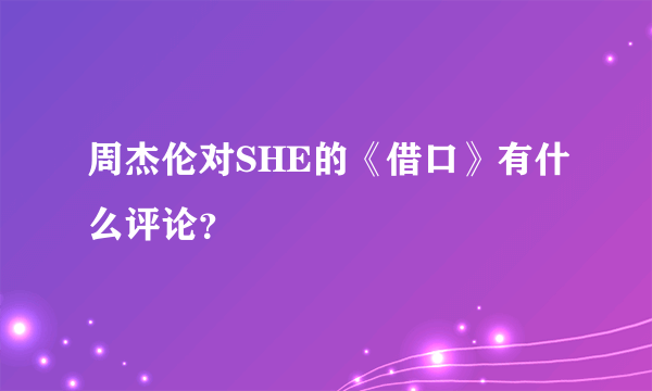 周杰伦对SHE的《借口》有什么评论？