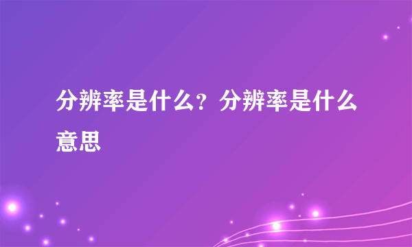 分辨率是什么？分辨率是什么意思