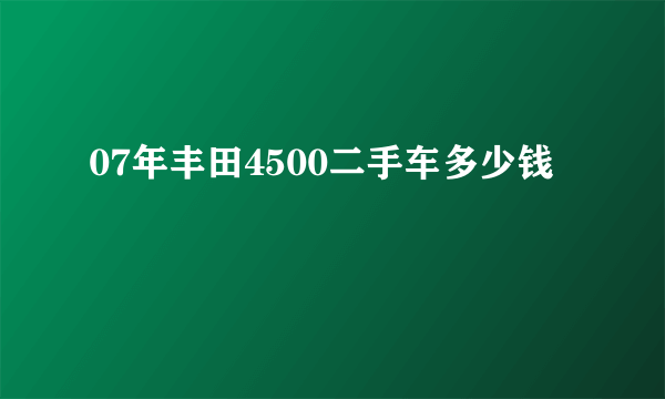 07年丰田4500二手车多少钱