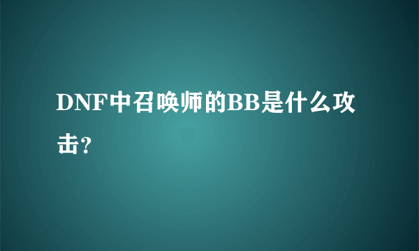 DNF中召唤师的BB是什么攻击？