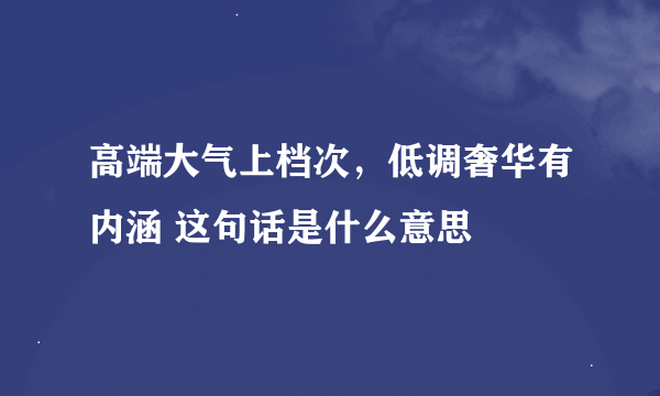 高端大气上档次，低调奢华有内涵 这句话是什么意思