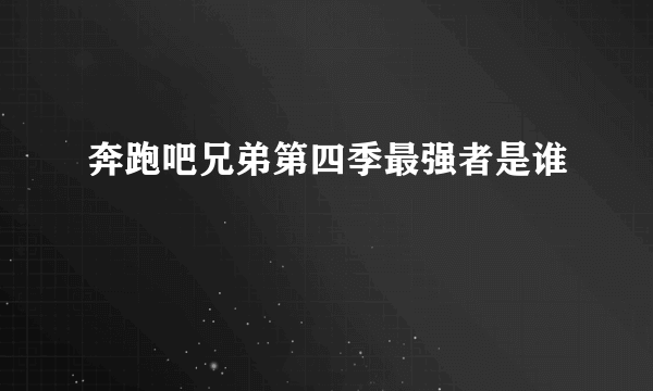 奔跑吧兄弟第四季最强者是谁