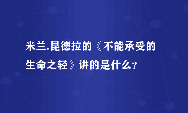 米兰.昆德拉的《不能承受的生命之轻》讲的是什么？