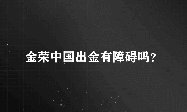 金荣中国出金有障碍吗？