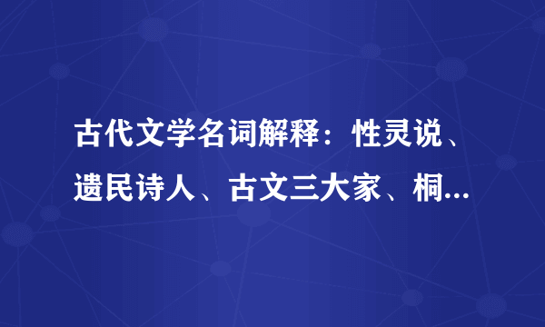 古代文学名词解释：性灵说、遗民诗人、古文三大家、桐城派。求解。