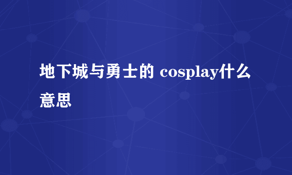 地下城与勇士的 cosplay什么意思