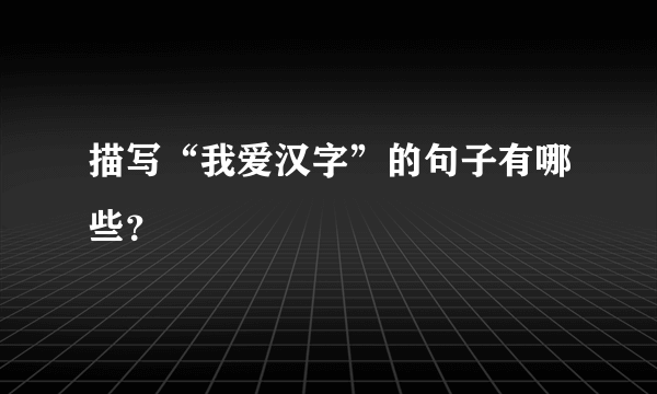 描写“我爱汉字”的句子有哪些？