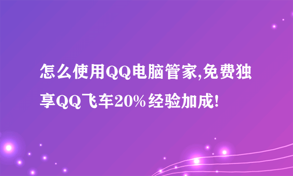 怎么使用QQ电脑管家,免费独享QQ飞车20%经验加成!