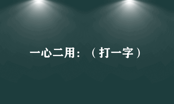 一心二用：（打一字）