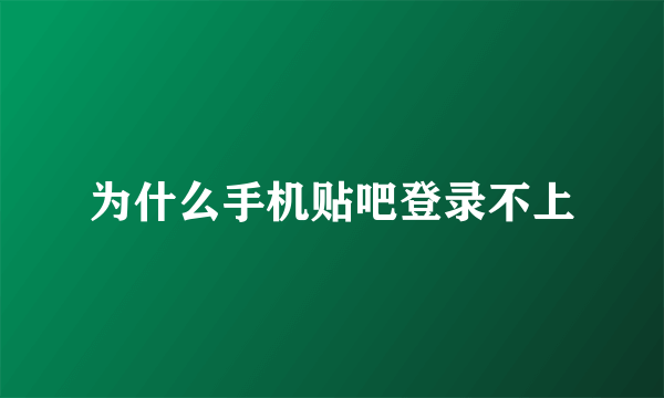 为什么手机贴吧登录不上