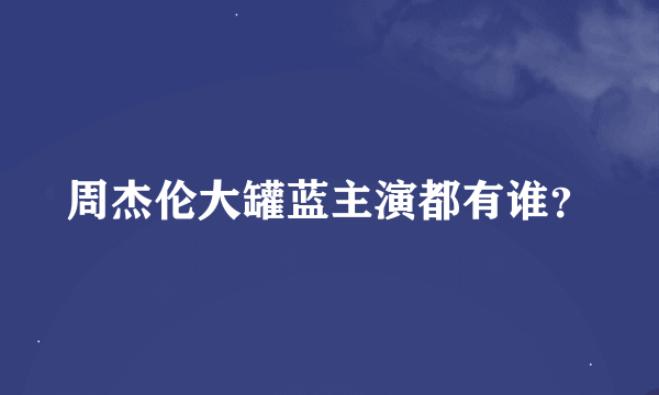 周杰伦大罐蓝主演都有谁？