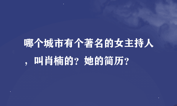 哪个城市有个著名的女主持人，叫肖楠的？她的简历？