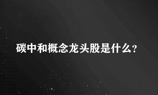 碳中和概念龙头股是什么？