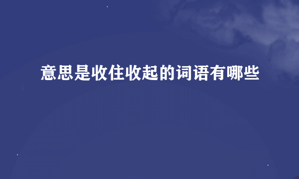 意思是收住收起的词语有哪些