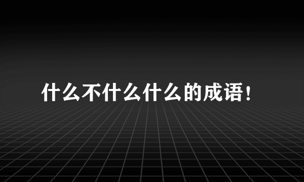 什么不什么什么的成语！