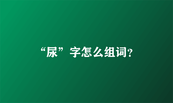 “尿”字怎么组词？