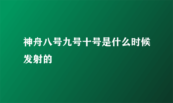 神舟八号九号十号是什么时候发射的