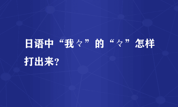 日语中“我々”的“々”怎样打出来？