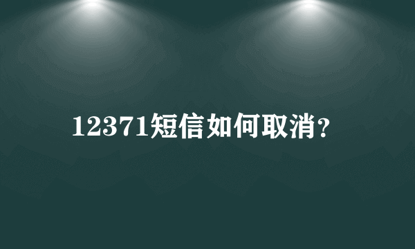 12371短信如何取消？