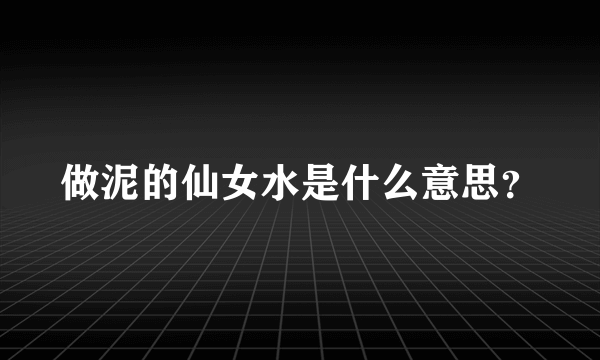 做泥的仙女水是什么意思？