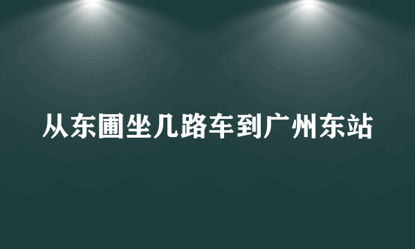 从东圃坐几路车到广州东站