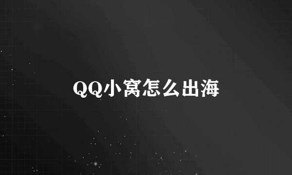 QQ小窝怎么出海