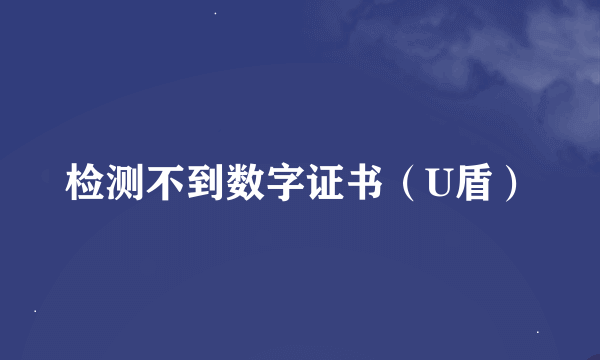 检测不到数字证书（U盾）