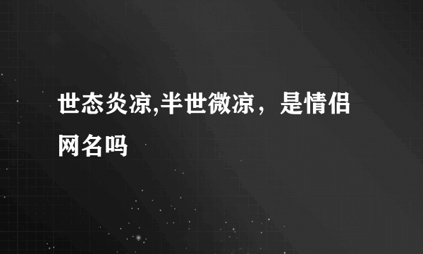 世态炎凉,半世微凉，是情侣网名吗