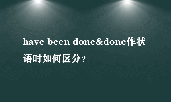 have been done&done作状语时如何区分？