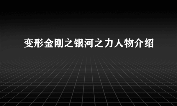 变形金刚之银河之力人物介绍