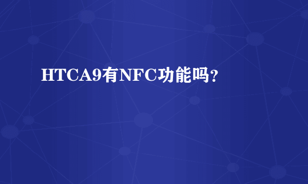 HTCA9有NFC功能吗？