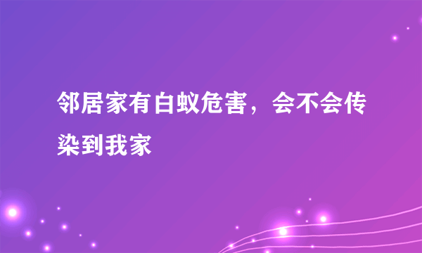 邻居家有白蚁危害，会不会传染到我家