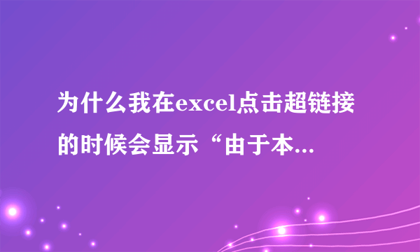 为什么我在excel点击超链接的时候会显示“由于本机的限制，该操作已被取消，请与系统管理员联系”。