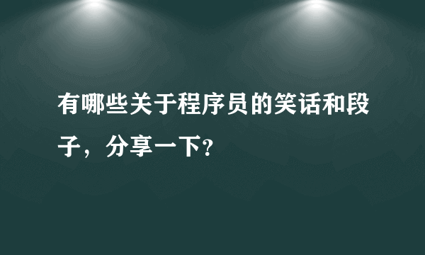 有哪些关于程序员的笑话和段子，分享一下？