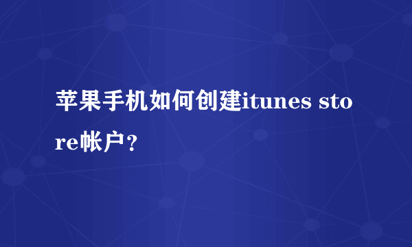 苹果手机如何创建itunes store帐户？