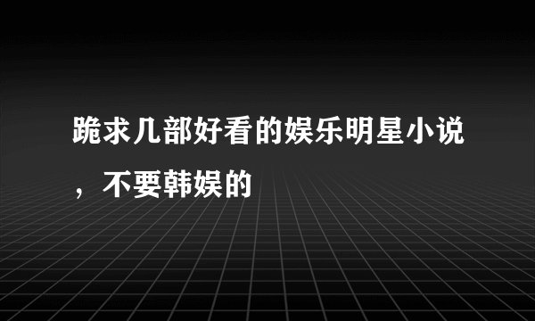 跪求几部好看的娱乐明星小说，不要韩娱的