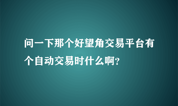 问一下那个好望角交易平台有个自动交易时什么啊？