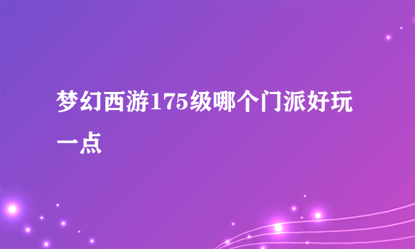 梦幻西游175级哪个门派好玩一点