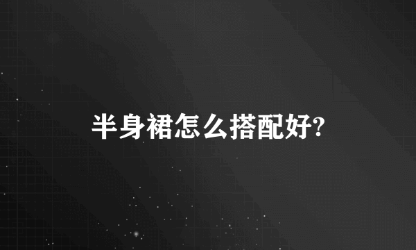 半身裙怎么搭配好?