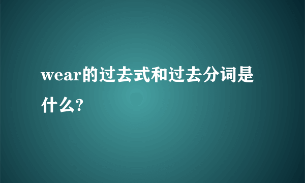 wear的过去式和过去分词是什么?