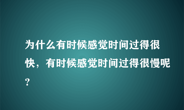 为什么有时候感觉时间过得很快，有时候感觉时间过得很慢呢？