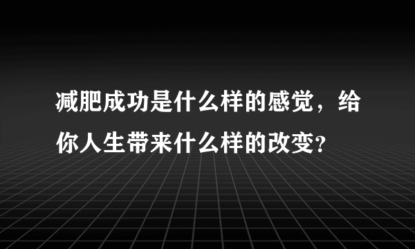 减肥成功是什么样的感觉，给你人生带来什么样的改变？