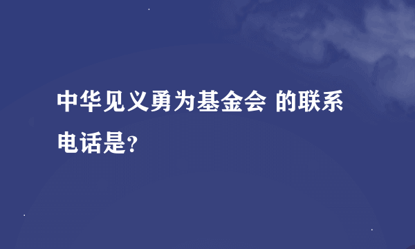 中华见义勇为基金会 的联系电话是？