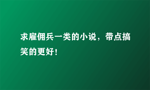 求雇佣兵一类的小说，带点搞笑的更好！