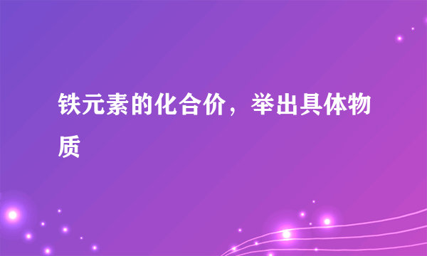 铁元素的化合价，举出具体物质